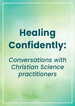 Healing Confidently: Conversations with Christian Science practitioners 